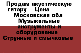 Продам акустическую гитару  › Цена ­ 2 000 - Московская обл. Музыкальные инструменты и оборудование » Струнные и смычковые   